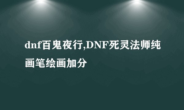 dnf百鬼夜行,DNF死灵法师纯画笔绘画加分