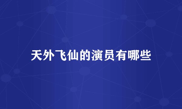 天外飞仙的演员有哪些