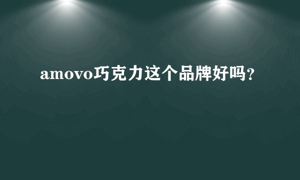 amovo巧克力这个品牌好吗？