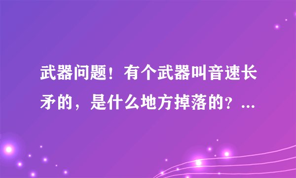 武器问题！有个武器叫音速长矛的，是什么地方掉落的？还是什么任务给