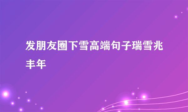 发朋友圈下雪高端句子瑞雪兆丰年