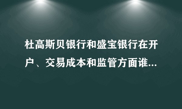 杜高斯贝银行和盛宝银行在开户、交易成本和监管方面谁略胜一筹
