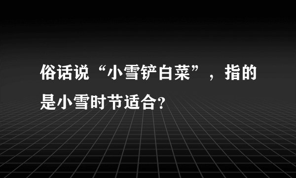 俗话说“小雪铲白菜”，指的是小雪时节适合？