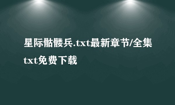 星际骷髅兵.txt最新章节/全集txt免费下载