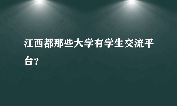 江西都那些大学有学生交流平台？