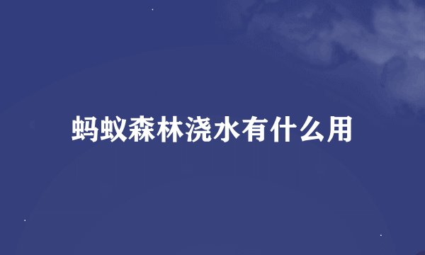 蚂蚁森林浇水有什么用