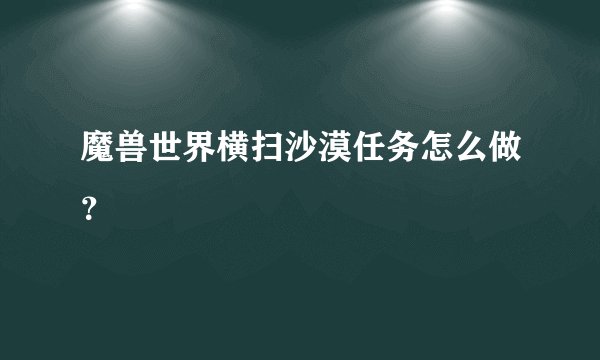 魔兽世界横扫沙漠任务怎么做？