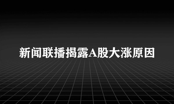 新闻联播揭露A股大涨原因