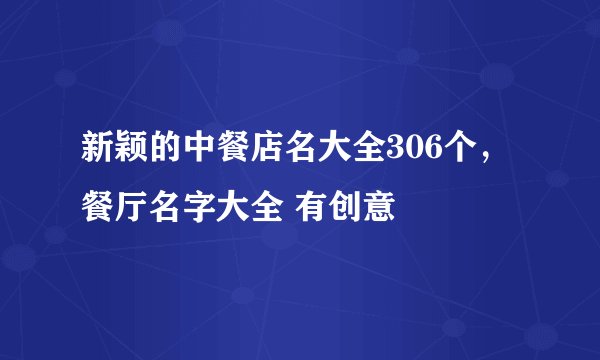 新颖的中餐店名大全306个,餐厅名字大全 有创意