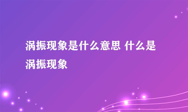 涡振现象是什么意思 什么是涡振现象
