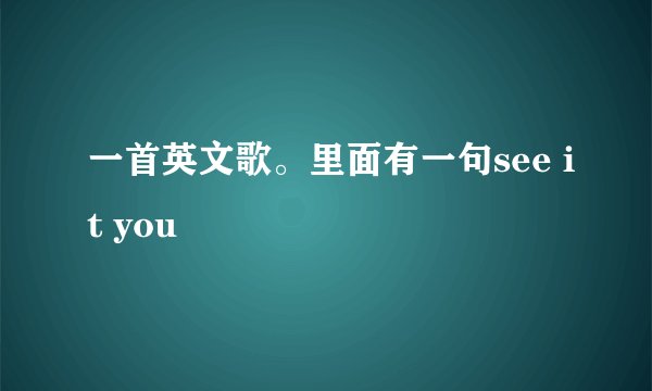 一首英文歌。里面有一句see it you