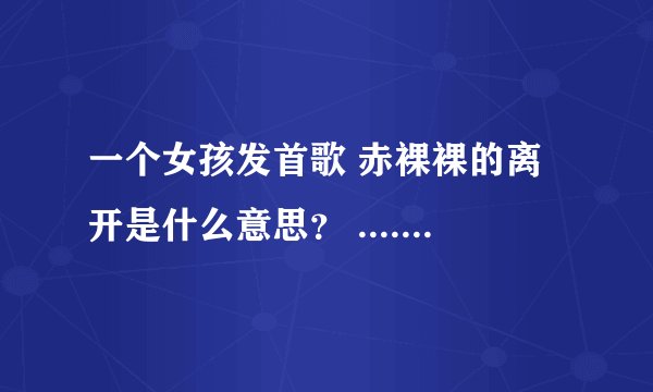 一个女孩发首歌 赤裸裸的离开是什么意思？ ........