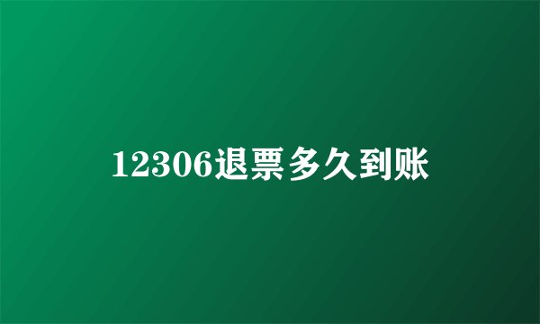 12306退票多久到账