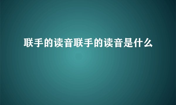 联手的读音联手的读音是什么