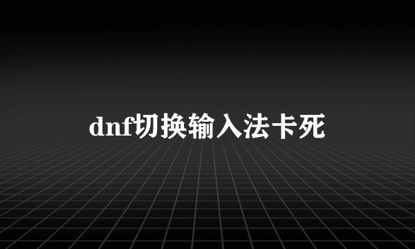 dnf切换输入法卡死
