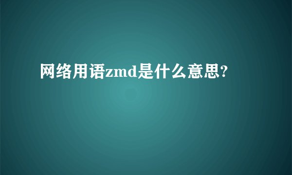 网络用语zmd是什么意思?