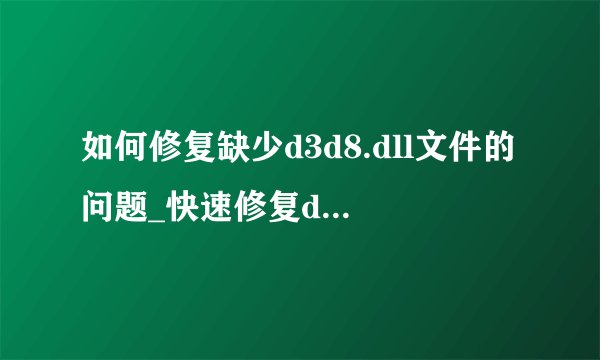 如何修复缺少d3d8.dll文件的问题_快速修复d3d8.dll缺失问题
