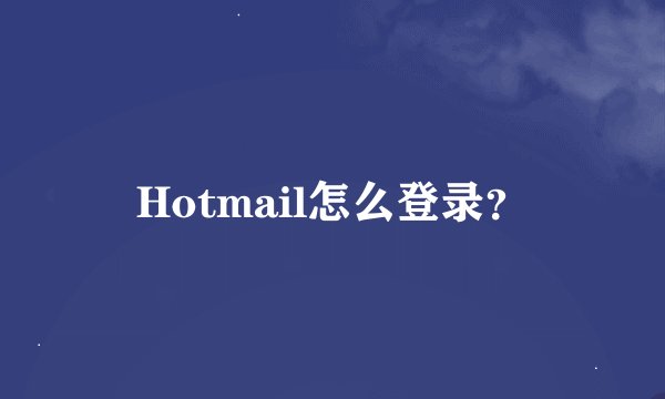 Hotmail怎么登录？