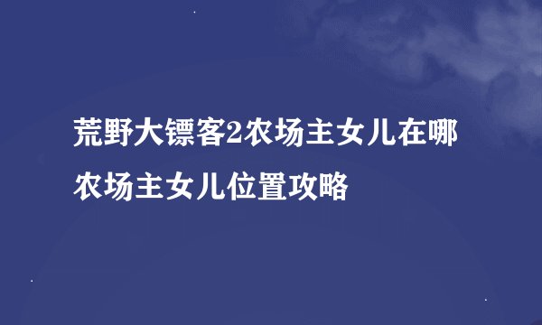 荒野大镖客2农场主女儿在哪 农场主女儿位置攻略
