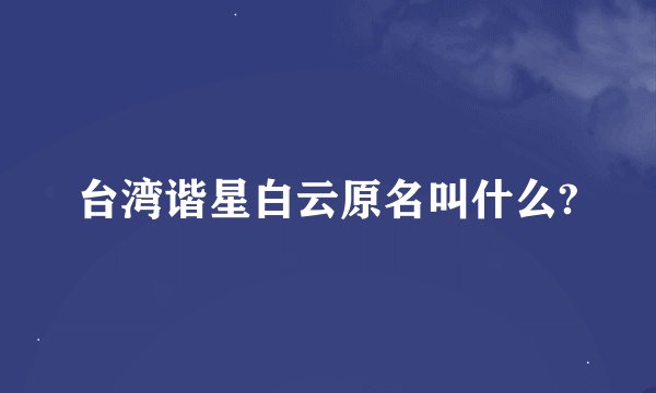 台湾谐星白云原名叫什么?