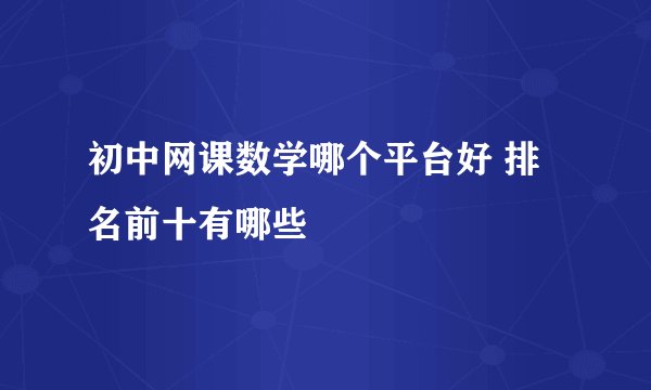 初中网课数学哪个平台好 排名前十有哪些