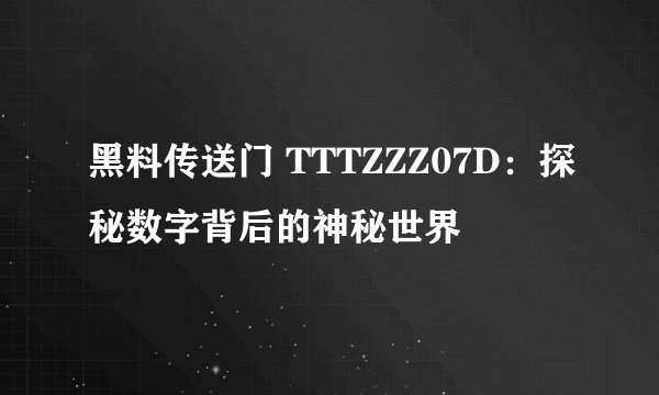 黑料传送门 TTTZZZ07D：探秘数字背后的神秘世界