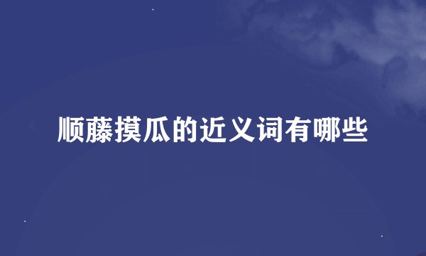 顺藤摸瓜的近义词有哪些