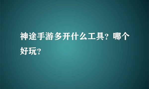 神途手游多开什么工具？哪个好玩？
