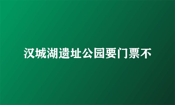 汉城湖遗址公园要门票不