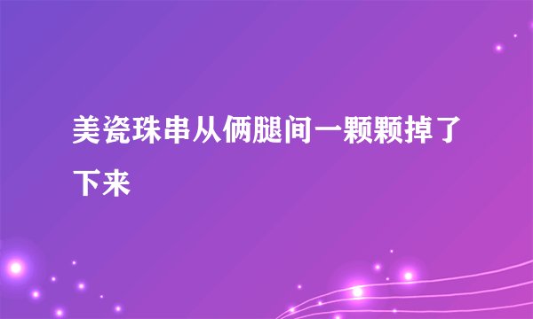 美瓷珠串从俩腿间一颗颗掉了下来