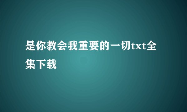 是你教会我重要的一切txt全集下载