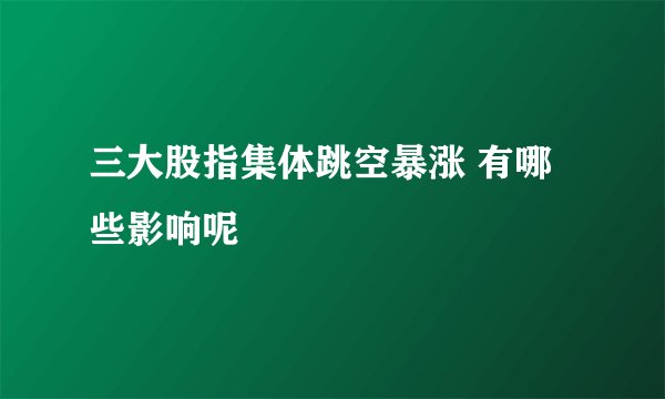 三大股指集体跳空暴涨 有哪些影响呢