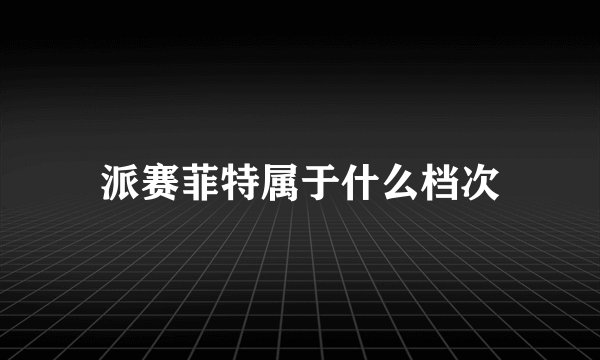 派赛菲特属于什么档次