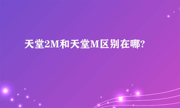 天堂2M和天堂M区别在哪?