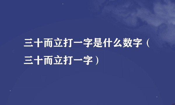三十而立打一字是什么数字（三十而立打一字）
