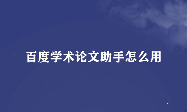 百度学术论文助手怎么用