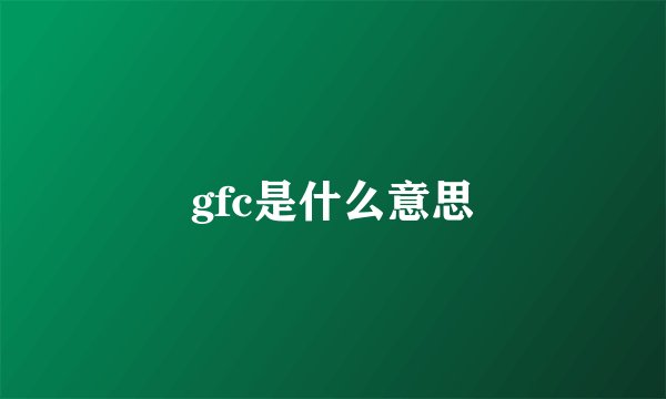 gfc是什么意思