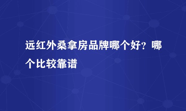 远红外桑拿房品牌哪个好？哪个比较靠谱