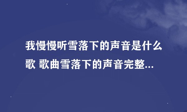 我慢慢听雪落下的声音是什么歌 歌曲雪落下的声音完整歌词介绍