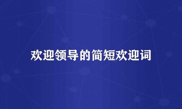 欢迎领导的简短欢迎词