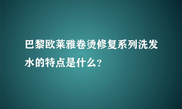 巴黎欧莱雅卷烫修复系列洗发水的特点是什么？