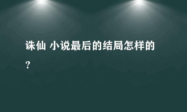 诛仙 小说最后的结局怎样的？