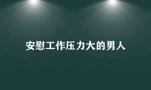 安慰工作压力大的男人