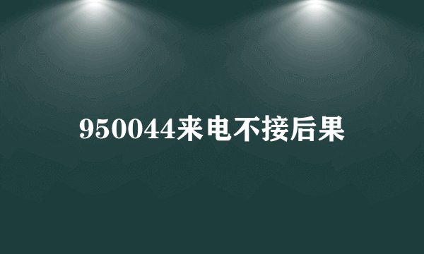 950044来电不接后果