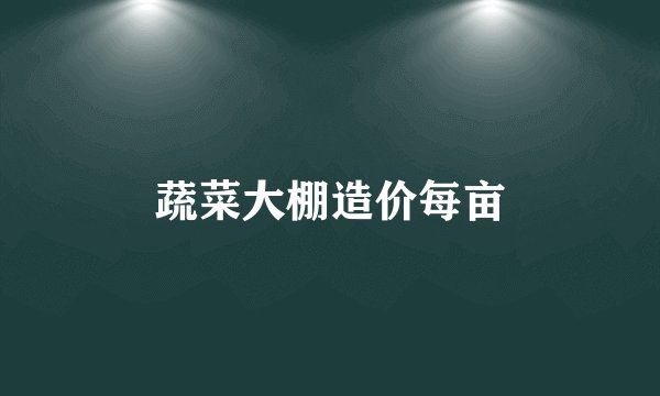 蔬菜大棚造价每亩