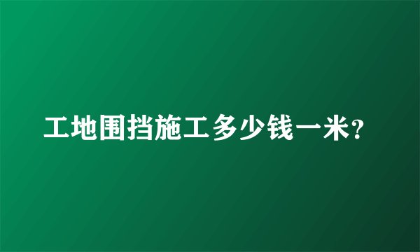 工地围挡施工多少钱一米？
