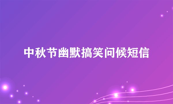 中秋节幽默搞笑问候短信