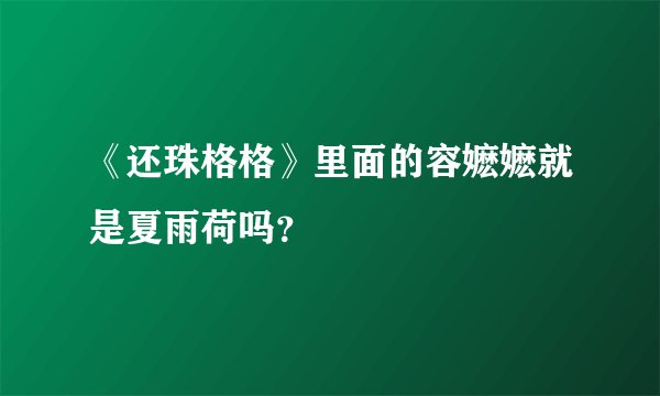 《还珠格格》里面的容嬷嬷就是夏雨荷吗？