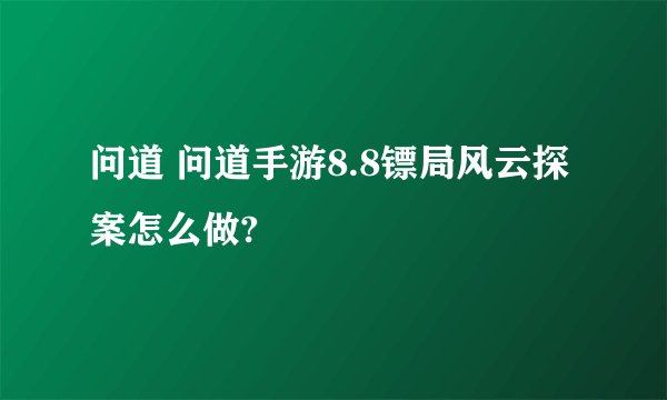 问道 问道手游8.8镖局风云探案怎么做?