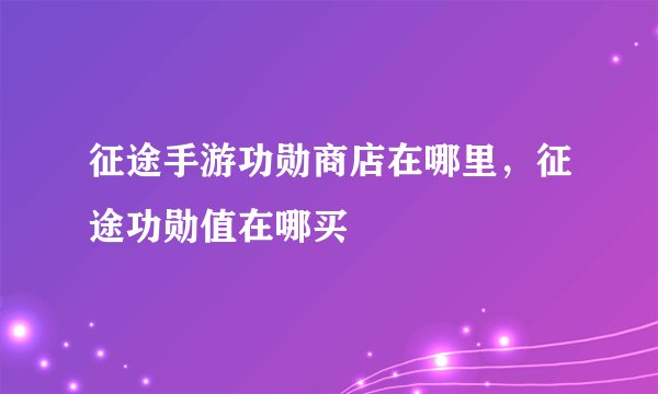 征途手游功勋商店在哪里，征途功勋值在哪买